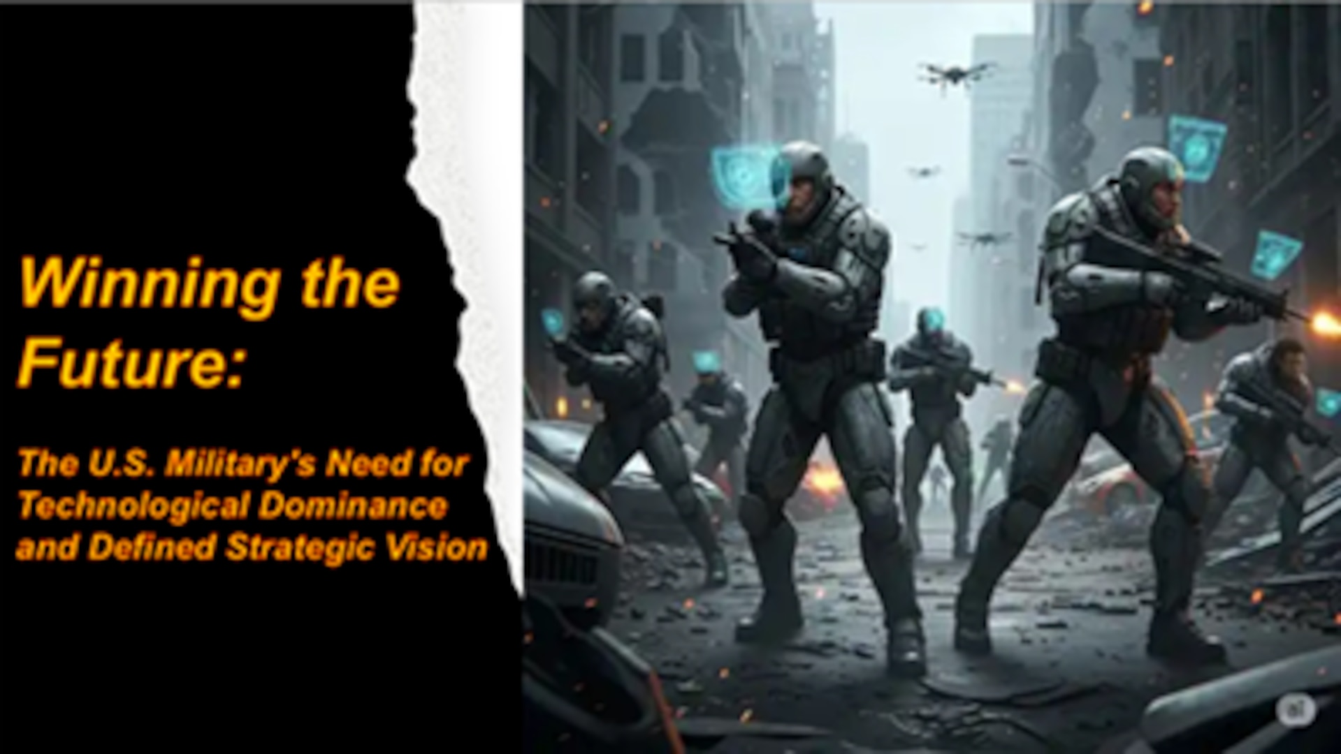 Split-screen image with text on the left and a futuristic military scene on the right. The left side features bold orange and yellow text on a black background reading, "Winning the Future: The U.S. Military's Need for Technological Dominance and Defined Strategic Vision." The right side depicts heavily armed soldiers in advanced exosuits moving through a war-torn urban street, with drones flying overhead and holographic interfaces displayed from their equipment. The atmosphere is tense, suggesting a high-tech battlefield of the future.