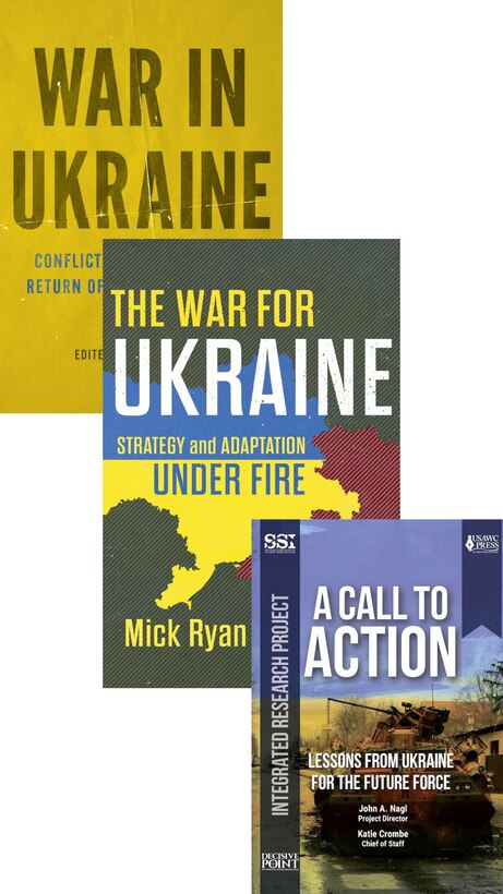 Three books superimposed over one another in the following order: War in Ukraine: Conflict, Strategy, and the Return of a Fractured World; The War for Ukraine: Strategy and Adaptation Under Fire; A Call to Action: Lessons from Ukraine for the Future For the Future Force