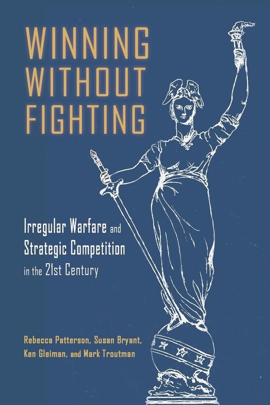 Book cover titled "Winning Without Fighting: Irregular Warfare and Strategic Competition in the 21st Century" by Rebecca Patterson, Susan Bryant, Ken Gleiman, and Mark Troutman. The cover features a stylized line drawing of a classical female warrior figure holding a sword, standing atop a globe marked with stars. The background is a solid dark blue with contrasting gold and white text.