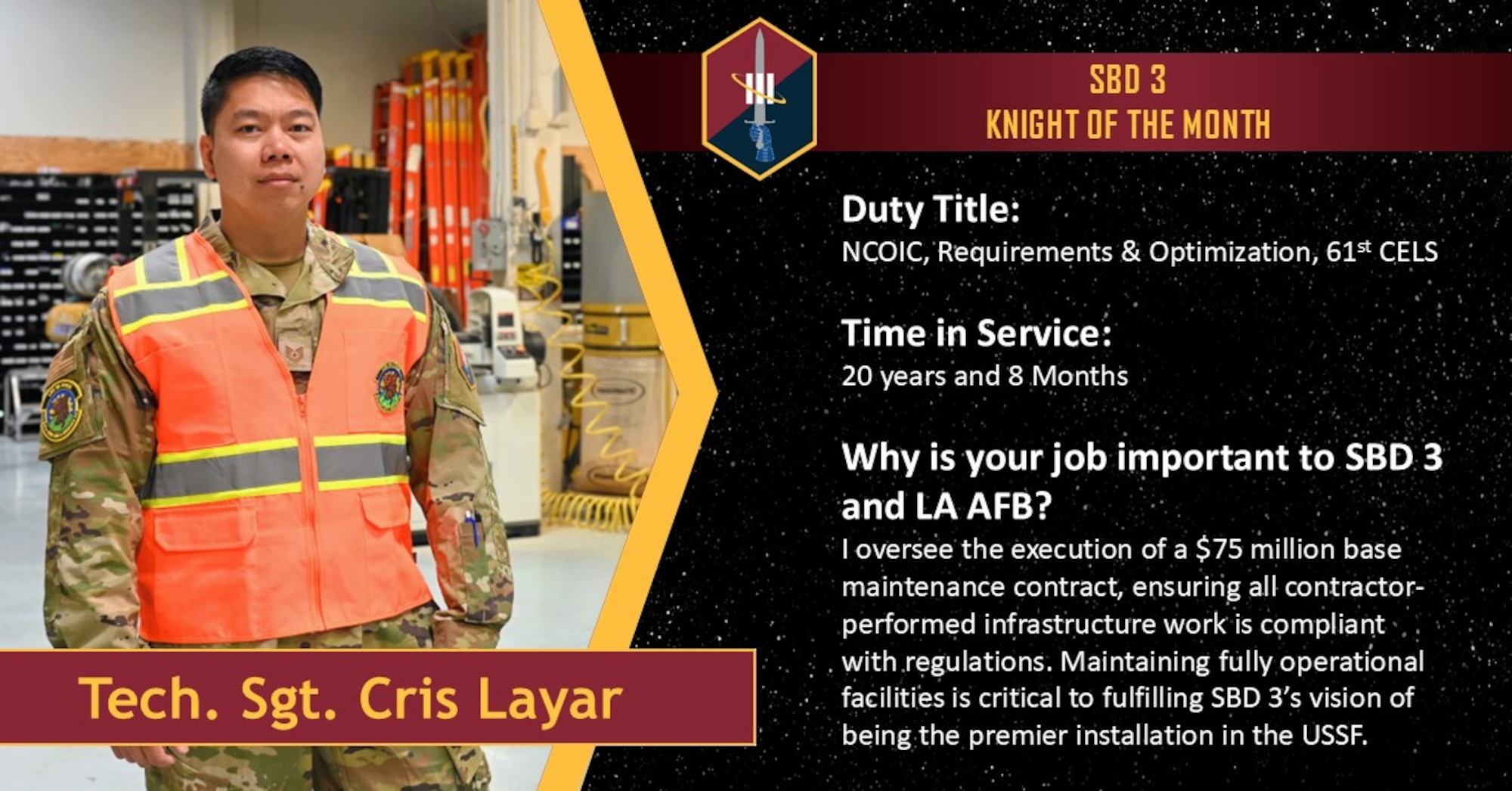 A U.S. Air Force airman stands in his uniform and an orange vest in the warehouse where he conducts his work. The text reads: Duty Title: NCOIC, Requirements & Optimization, 61st CELS. Time in Service: 20 years and 8 Months. Why is your job important to SBD 3 and LA AFB? I oversee the execution of a $75 million base maintenance contract, ensuring all contractor-performed infrastructure work is compliant with regulations. Maintaining fully operational facilities is critical to fulfilling SBD 3’s vision of being the premier installation in the USSF."