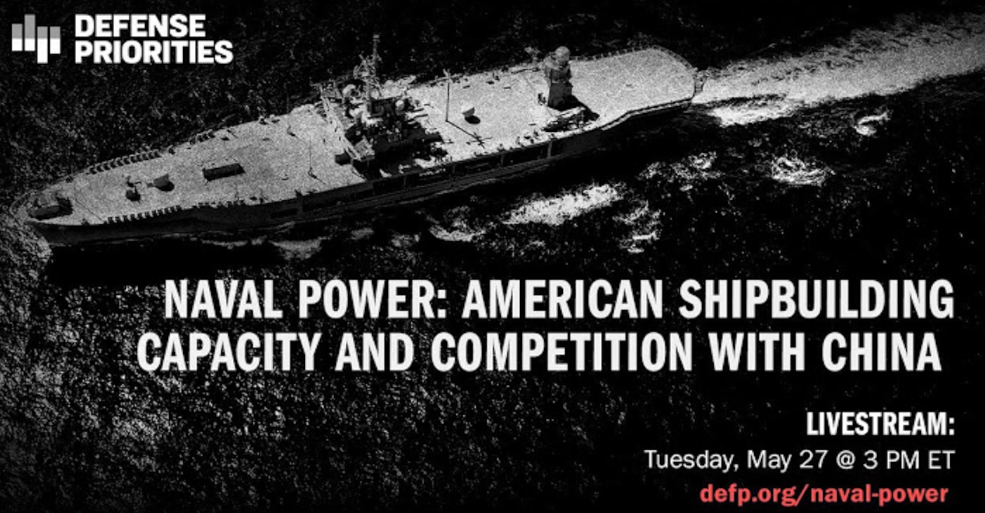 A promotional image for a livestream event by Defense Priorities, featuring a grayscale aerial view of a U.S. Navy aircraft carrier at sea. Bold white text reads: “NAVAL POWER: AMERICAN SHIPBUILDING CAPACITY AND COMPETITION WITH CHINA.” Additional text in the bottom right corner reads: “LIVESTREAM: Tuesday, May 27 @ 3 PM ET” and a red URL: “defp.org/naval-power