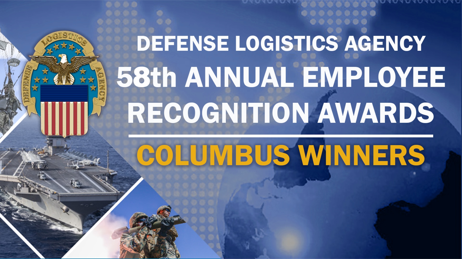 DLA 58th Annual Employee Recognition Awards Columbus winners - graphic with DLA logo. Has a globe in the background with blue accents and photos of warfighters and weapon systems on the left side.