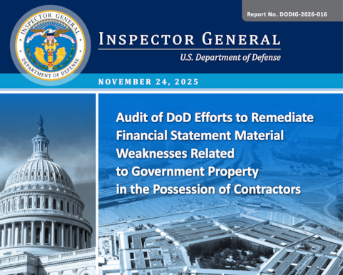 Audit of DoD Efforts to Remediate Financial Statement Material Weaknesses Related to Government Property in the Possession of Contractors (Report No. DODIG-2026-016) 

The objective of the audit was to assess the effectiveness of DoD actions to remediate the financial statement material weakness related to reporting Government Property in the Possession of Contractors (GPIPC).
