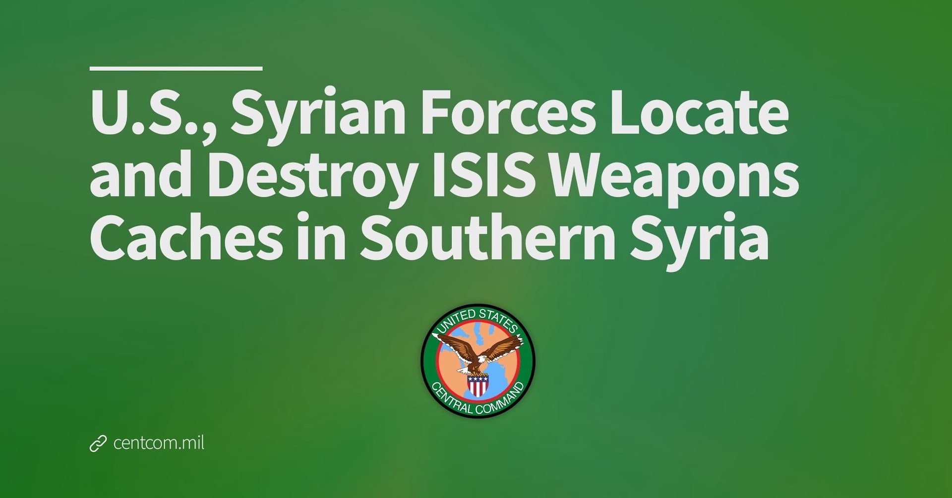 TAMPA, Fla. – Forces from U.S Central Command (CENTCOM) and the Syrian Ministry of Interior located and destroyed more than 15 sites containing ISIS weapons caches in southern Syria, Nov. 24-27.

U.S. military personnel from Combined Joint Task Force – Operation Inherent Resolved (CJTF-OIR) worked with Syrian forces in identifying and eliminating the ISIS weapons storage facilities across the Rif Damashq province during multiple airstrikes and ground detonations.