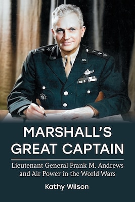Cover for Marshall’s Great Captain: Lieutenant General Frank M. Andrews and Air Power in the World Wars