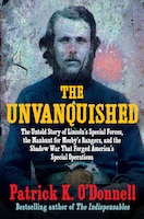 Cover for The Unvanquished: The Untold Story of Lincoln's Special Forces, the Manhunt for Mosby's Rangers, and the Shadow War That Forged America's Special Operations