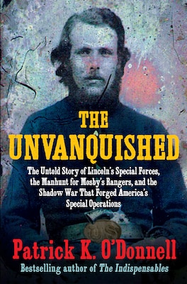 Cover for The Unvanquished: The Untold Story of Lincoln's Special Forces, the Manhunt for Mosby's Rangers, and the Shadow War That Forged America's Special Operations