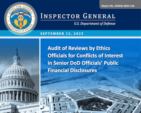Audit of Reviews by Ethics Officials for Conflicts of Interest in Senior DoD Officials’ Public Financial Disclosures (Report No. DODIG-2025-156) 

The objective of this audit was to determine whether public financial disclosure reports of senior DoD officials were submitted and reviewed in a timely manner.