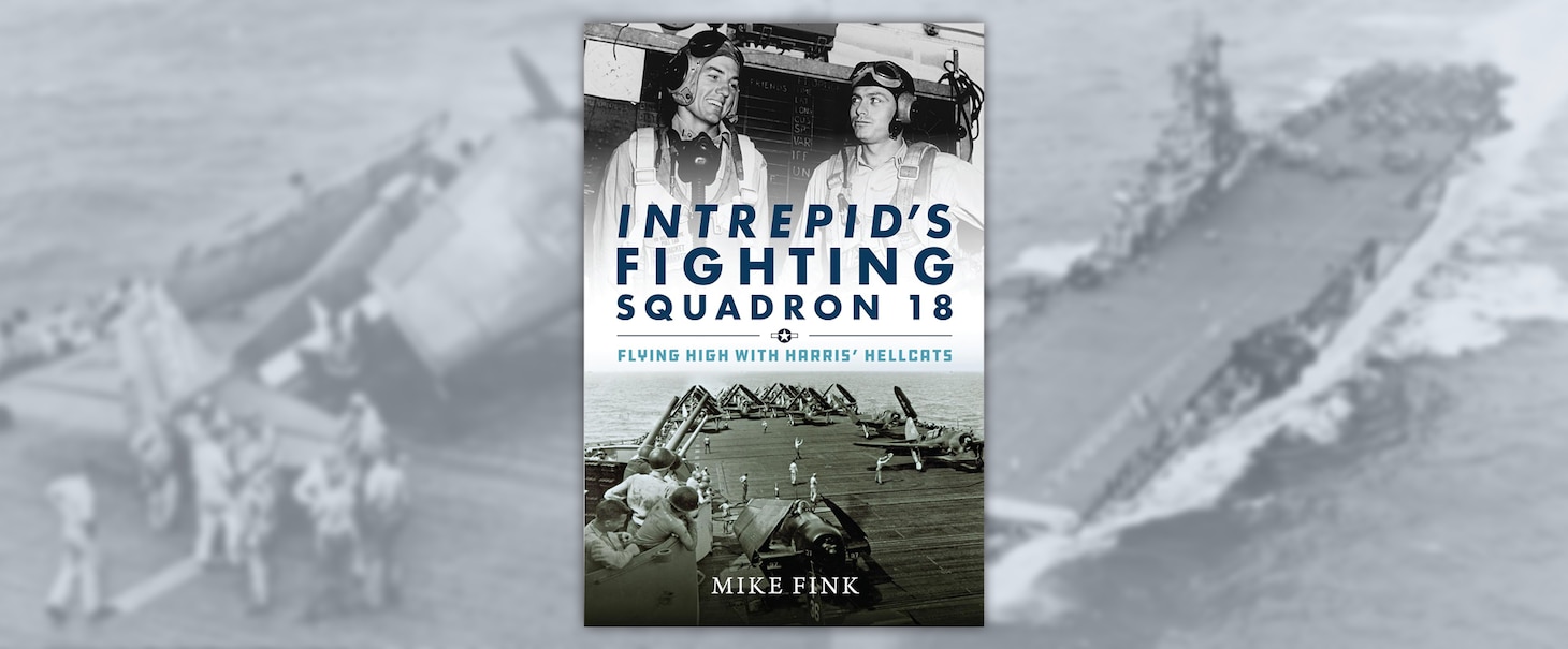 Intrepid’s Fighting Squadron 18: Flying High with Harris’ Hellcats 
By Mike Fink, Naval Institute Press, Annapolis, MD. 2024. 267 pp. Ill.
