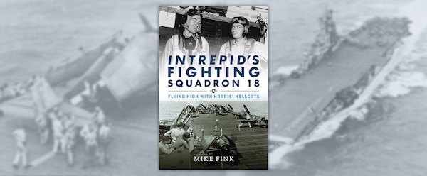 Intrepid’s Fighting Squadron 18: Flying High with Harris’ Hellcats 
By Mike Fink, Naval Institute Press, Annapolis, MD. 2024. 267 pp. Ill.