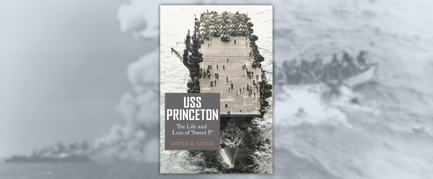 USS Princeton: The Life and Loss of ‘Sweet P’ 
By David R. Leick, Osprey Publishing, UK. 2024. 304 pp. Ill.