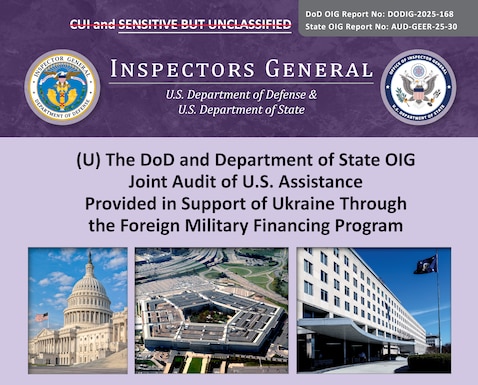The DoD and Department of State OIG Joint Audit of U.S. Assistance Provided in Support of Ukraine Through the Foreign Military Financing Program (Report No. DODIG-2025-168) 

The objective of this joint audit was to determine whether the Department of Defense (DoD) and Department of State (State) appropriately administered and managed foreign military financing (FMF) provided in response to Russia’s war against Ukraine. 