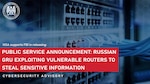 Public Service Announcement: Russian GRU Exploiting Vulnerable Routers To Steal Sensitive Information Cybersecurity Advisory