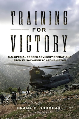 Cover of Training for Victory: U.S. Special Forces Advisory Operations from El Salvador to Afghanistan by Frank K. Sobchak