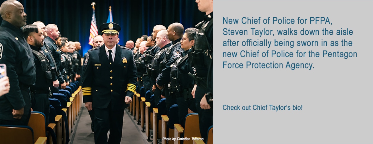 New Chief of Police for PFPA, Steven Taylor, walks down the aisle after officially being sworn in as the new Chief of Police for the Pentagon Force Protection Agency.

Check out Chief Taylor’s bio!