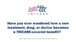 TRICARE logo. "Have you ever wondered how a treatment, drug, or devices becomes a TRICARE-covered benefit?"