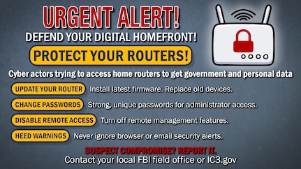 An infographic with a blue-grey background titled "URGENT ALERT! DEFEND YOUR DIGITAL HOMEFRONT! PROTECT YOUR ROUTERS!"

The graphic features an icon of a white wireless router with a large red padlock on its front. Below the title, the text reads: "Cyber actors trying to access home routers to get government and personal data."

Four key security recommendations are listed with bold, yellow-outlined labels:
UPDATE YOUR ROUTER: Install latest firmware. Replace old devices.
CHANGE PASSWORDS: Strong, unique passwords for administrator access.
DISABLE REMOTE ACCESS: Turn off remote management features.
HEED WARNINGS: Never ignore browser or email security alerts.

At the bottom, the text "SUSPECT COMPROMISE? REPORT IT." appears in red, followed by instructions to "Contact your local FBI field office or IC3.gov."