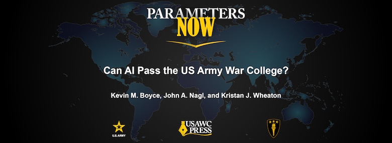 Parameters Now: Can AI Pass the US Army War College? by Kevin M. Boyce, John A. Nagl, and Kristan J. Wheaton
