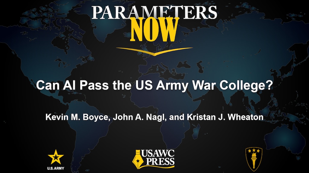 Parameters Now: Can AI Pass the US Army War College? by Kevin M. Boyce, John A. Nagl, and Kristan J. Wheaton