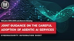 Cybersecurity Information Sheet: Joint Guidance On The Careful Adoption Of Agentic AI Services