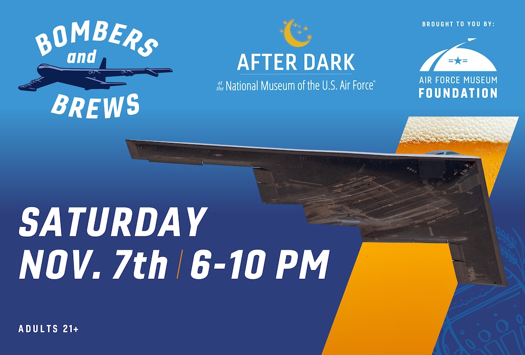 blue background with a b-2 bomber flying through golden, frothy beer. Text ready Bombers and Brews. After Dark at the National Museum of the U.S. Air Force, presented by the Air Force Museum Foundation. Saturday, Nov. 7th, 6-10p.m. Adults 21+