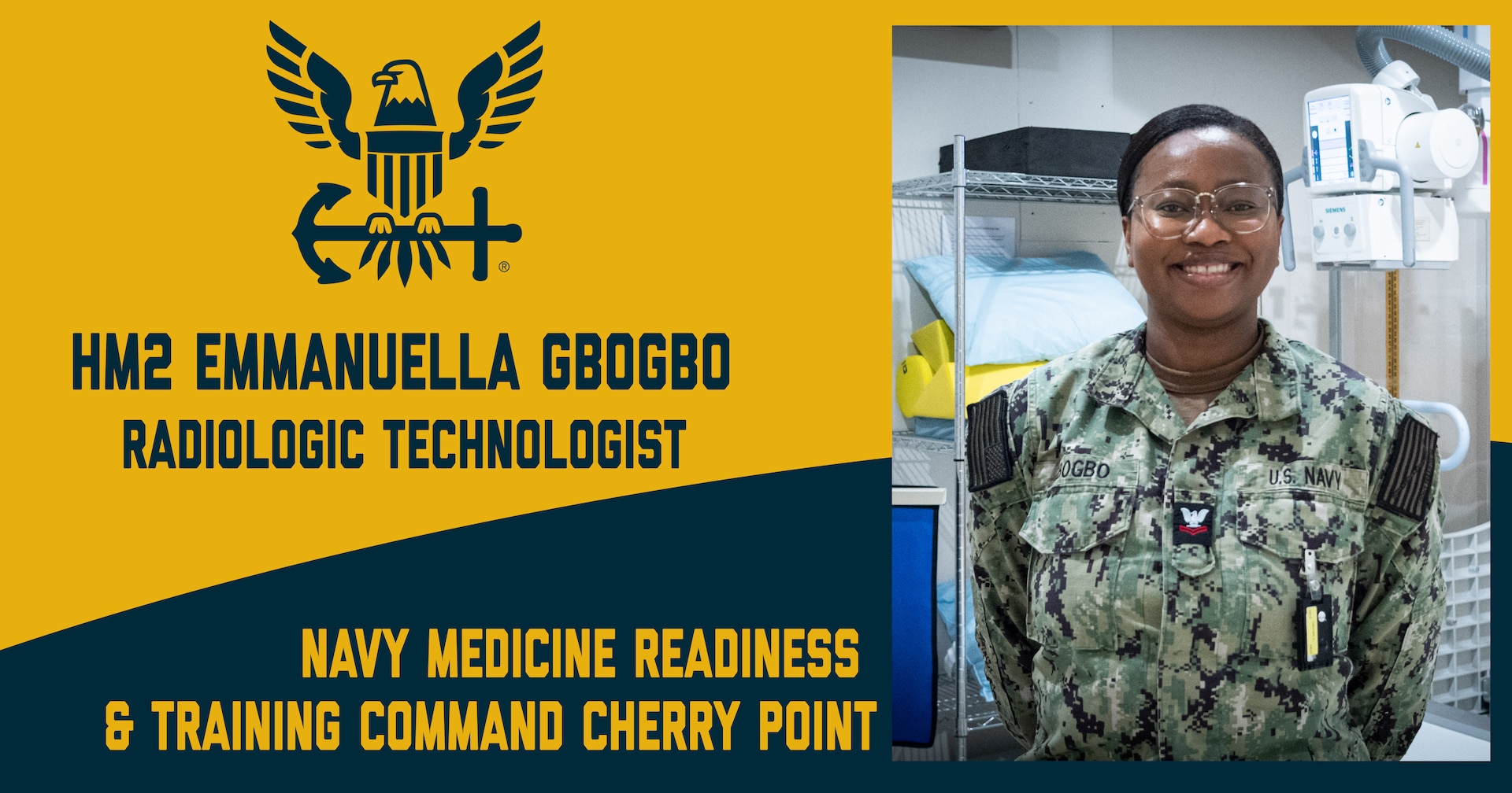 Hospital Corpsman 2nd Class Emmanuella Gbogbo serves as a radiologic technologist and the leading petty officer of Navy Medicine Readiness and Training Command Cherry Point’s radiology department.  

A native of Ghana, West Africa, Gbogbo leads a team whose work provides rapid, accurate imaging to assist in the diagnosis and treatment of service members’ injuries to return them to full duty status as quickly as possible.