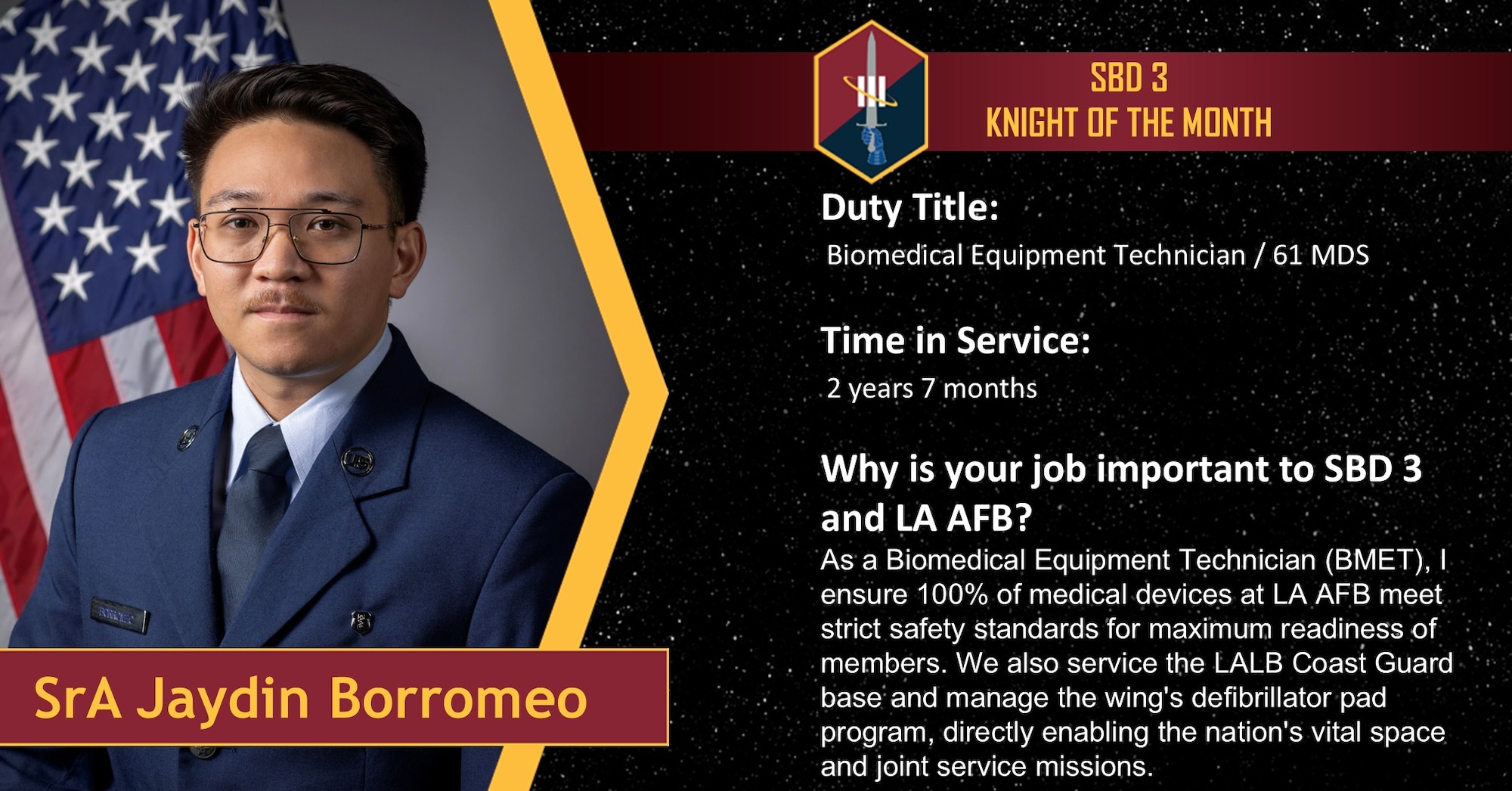 Senior Airman Jaydin Borromeo, a biomedical equipment technician (BMET) with the 61st Medical Squadron, receives the August 2026 Knight of the Month award at Los Angeles Air Force Base, California, Aug. 12, 2026. Borromeo’s oversight guarantees that 100% of the medical devices at LAAFB meet strict safety standards, ensuring both Guardians and joint-service members receive the care they need for maximum readiness. The LAAFB BMET shop maintains the base's defibrillator pad program and services both LAAFB and Coast Guard Base Los Angeles/Long Beach.