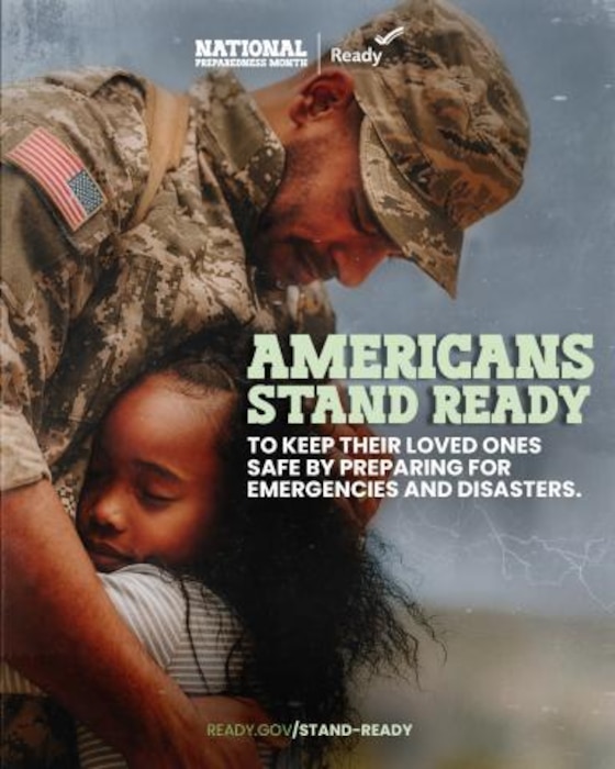 This year’s  National Preparedness Month theme - Americans Stand Ready.

When Americans take steps to prepare for disasters and keep their families safe, every neighborhood and community is more resilient. Throughout National Preparedness Month in September, FEMA will celebrate and encourage American resourcefulness and civic responsibility. 

This year’s theme will focus on several distinct ideas that capture how Americans take pride in their ability to protect themselves and their families and work together to recover from disasters: