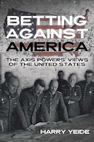 Cover of Betting Against America: The Axis Powers’ Views of the United States