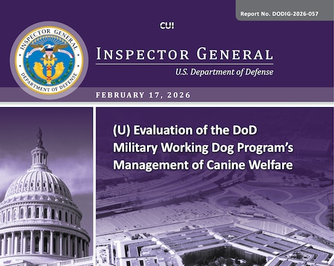 Evaluation of the DoD Military Working Dog Program’s Management of Canine Welfare (Report No. DODIG-2026-057) 

Executive Agent for the DoD Military Working Dog (DoD MWD) Program, and other oversight agencies are providing DoD MWDs with a high standard of canine welfare. 