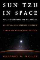 Cover for Sun Tzu in Space: What International Relations, History, and Science Fiction Teach Us About Our Future