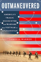 Cover for Outmaneuvered: America’s Tragic Encounter with Warfare from Vietnam to Afghanistan