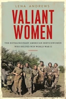Cover for Valiant Women: The Extraordinary American Servicewomen Who Helped Win World War II