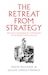 Cover for The Retreat from Strategy: Britain’s Dangerous Confusion of Interests with Values