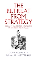 Cover for The Retreat from Strategy: Britain’s Dangerous Confusion of Interests with Values