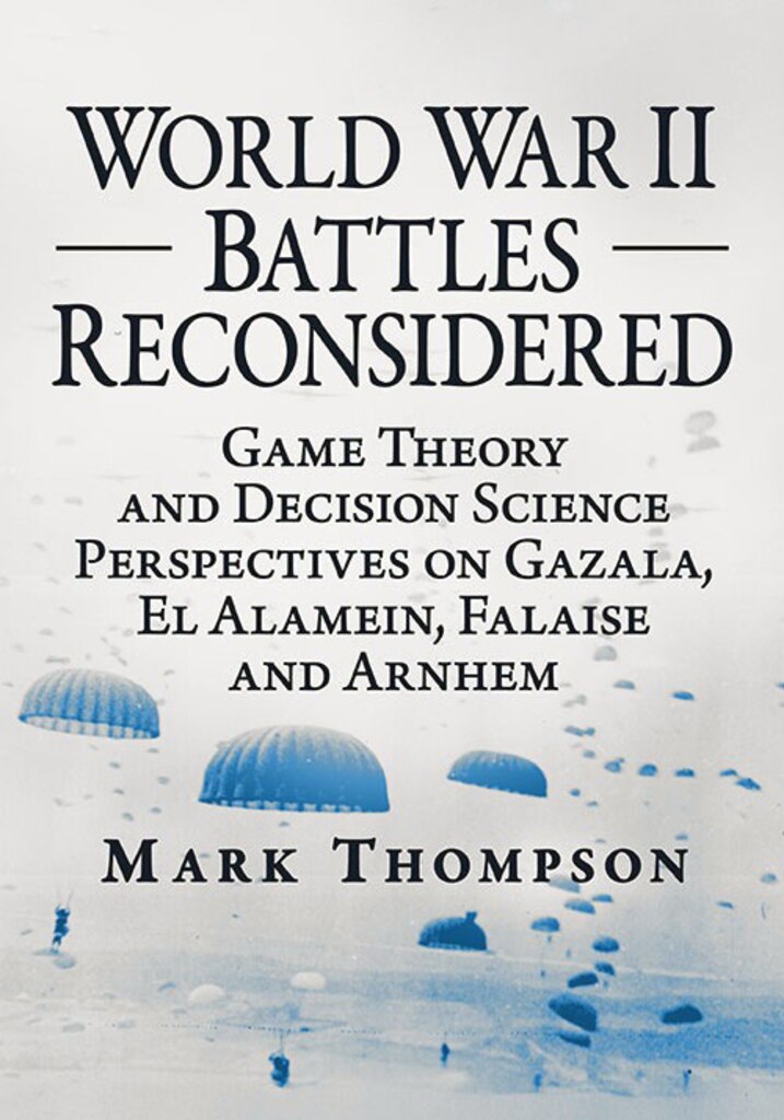 Cover for World War II Battles Reconsidered: Game Theory and Decision Science Perspectives on Gazala, El Alamein, Falaise, and Arnhem by Mark Thompson