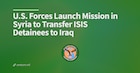 U.S. Forces Launch Mission in Syria to Transfer ISIS Detainees to Iraq