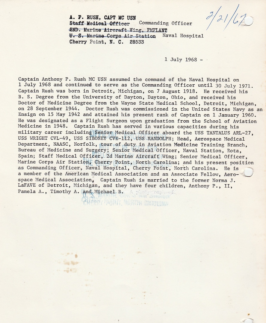 The command biography for Navy Capt. Anthony Rush.  Rush was the first commander of Naval Hospital Cherry Point, assuming leadership on July 1, 1968.  A Navy doctor, he previously served as Senior Medical Officer for MCAS Cherry Point, Staff Medical Officer for 2nd Marine Aircraft Wing, and Senior Medical Officer for Naval Station, Rota, Spain, and led the hospital until July 30, 1971.