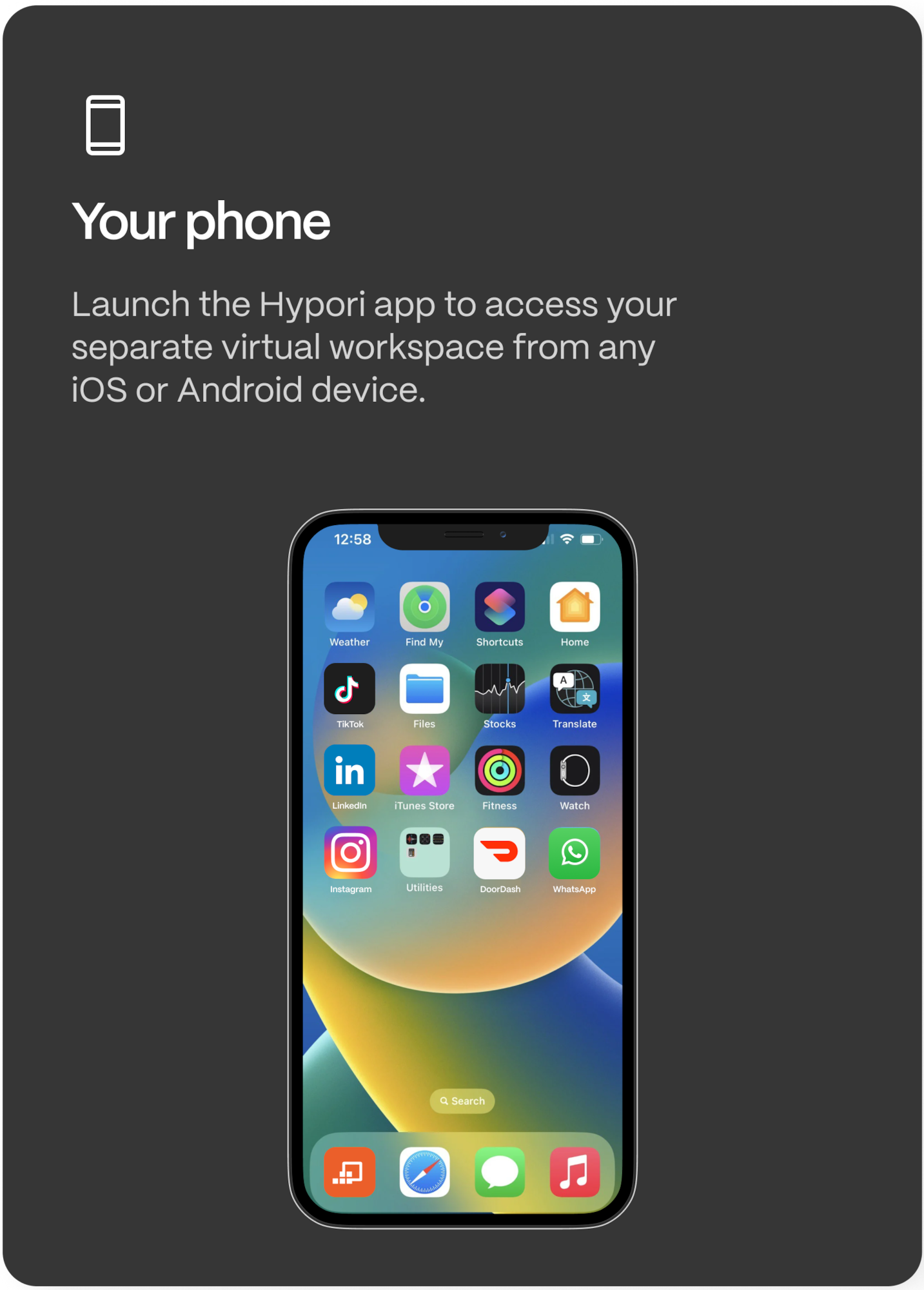 Grey background with mobile phone stand alone along with white text reads your phone, launch the hypori app to access your seperate virtual workspace from any iOS or Android device.