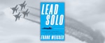 Lead Solo: Learning Life’s Vectors from an F/A-18 Blue Angel Aviator

Frank Weisser, Naval Institute Press, Annapolis, Md., 2025.