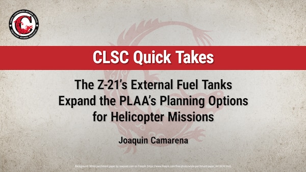 CLSC Quick Takes: The Z-21’s External Fuel Tanks Expand the PLAA’s Planning Options for Helicopter Missions by Joaquin Camarena
