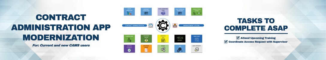 Contract Admin App Modernization For: Current and New CAMS Users Tasks to Complete: 1. Attend upcoming training 2) Coordinate access request with supervisor