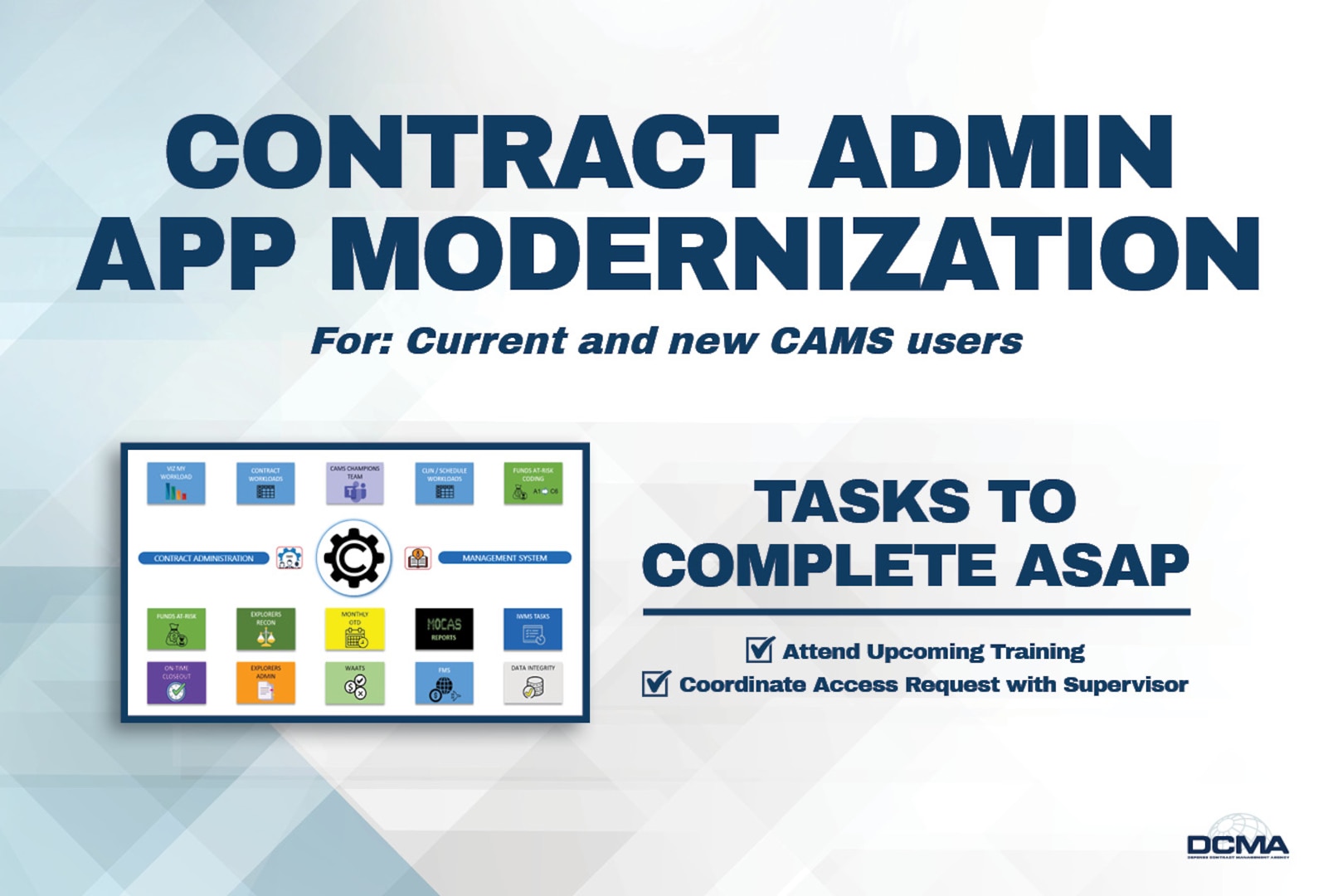 Contract Admin App Modernization For: Current and New CAMS Users Tasks to Complete: 1. Attend upcoming training 2) Coordinate access request with supervisor
