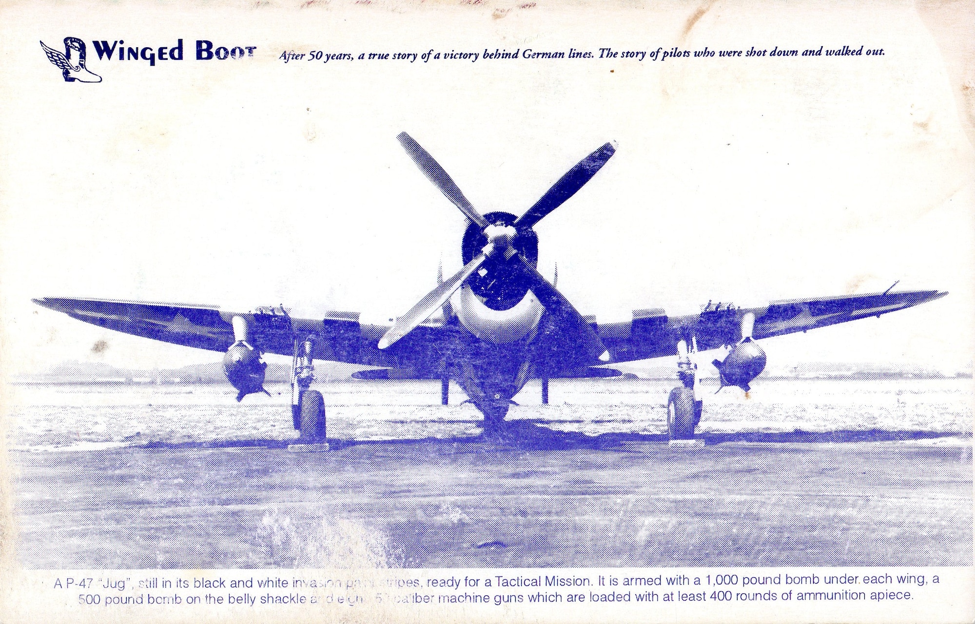 Flight Officer Wesley R. Bob” Izzard was a P-47 Thunderbolt pilot assigned to the 404th Fighter Squadron, 371st Fighter Group in World War II.  He was shot down on June 8, 1944, but managed to evade capture with the help of French citizens, and return to duty to continue flying combat.  This photo on the back cover of his 1994 book, Winged Boot,” has the following caption:  “A P-47 “Jug” still in its black and white invasion paint stripes, ready for a Tactical Mission.  It is armed with a 1,000 pound bomb under each wing, a 500 pound bomb on the belly shackle and eight .50 caliber machine guns which are loaded with at least 400 rounds of ammunition each.”