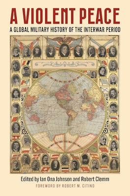 Cover of A Violent Peace: A Global Military History of the Interwar Peace, edited by Ian Ona Johnson and Robert Clemm