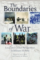 Cover of The Boundaries of War: Local and Global Perspectives in Military History, edited by Lee L. Brice and Timothy M. Roberts