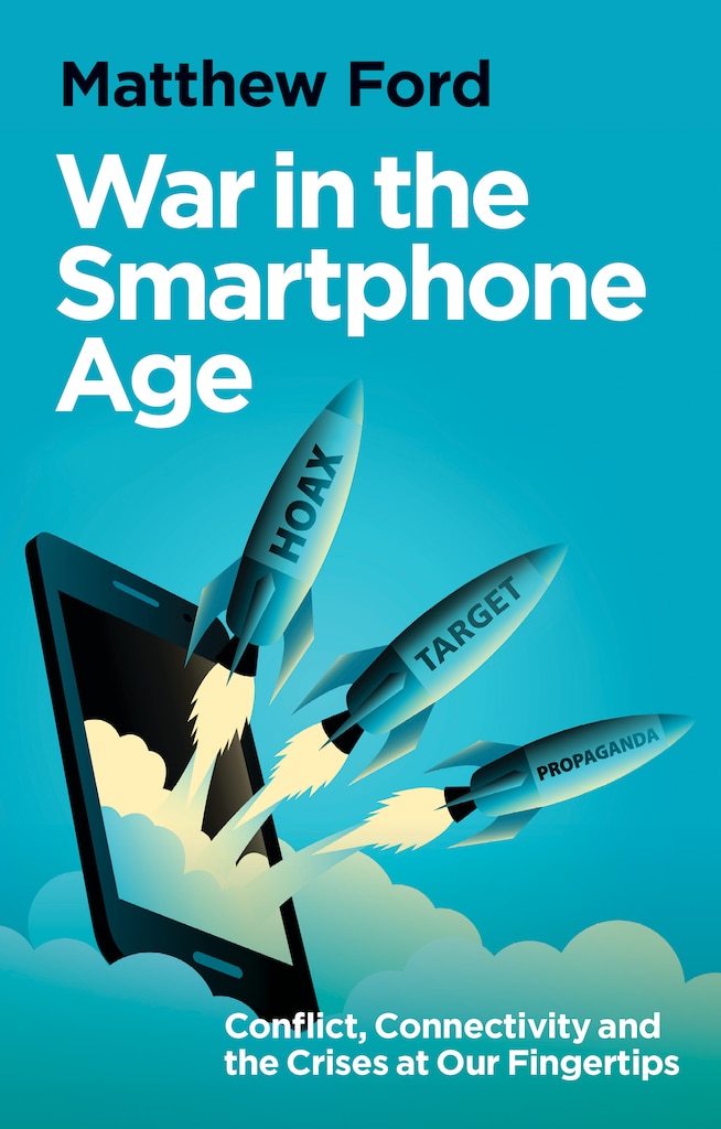 Cover of War in the Smartphone Age: Conflict, Connectivity and the Crises at Our Fingertips, by Matthew Ford
