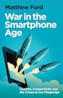 Cover of War in the Smartphone Age: Conflict, Connectivity and the Crises at Our Fingertips, by Matthew Ford