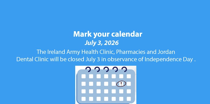 The Ireland Army Health Clinic, Pharmacies and Jordan Dental Clinic will be closed, July 3 in observation of Independence Day.