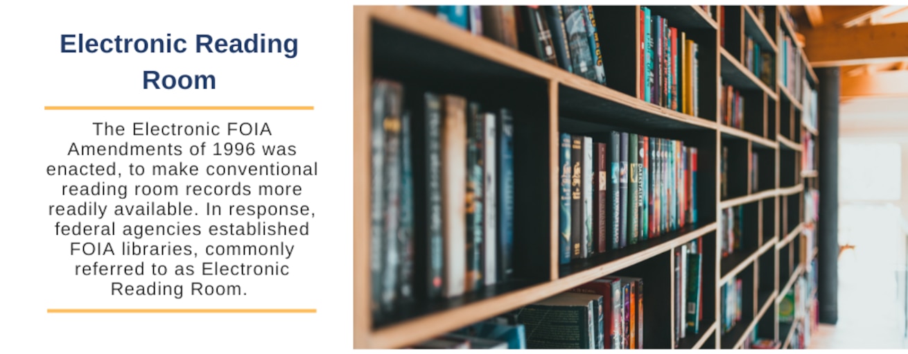 The Electronic FOIA Amendments of 1996 was enacted, to make conventional reading room records more readily available. In response, federal agencies established FOIA libraries, commonly referred to as Electronic Reading Room.